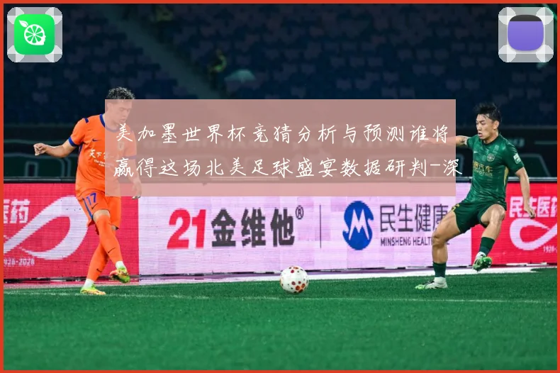 美加墨世界杯竞猜分析与预测谁将赢得这场北美足球盛宴数据研判-深度解析