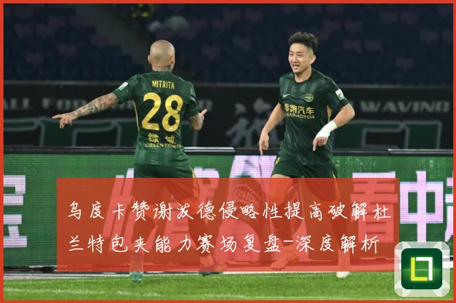乌度卡赞谢泼德侵略性提高破解杜兰特包夹能力赛场复盘-深度解析