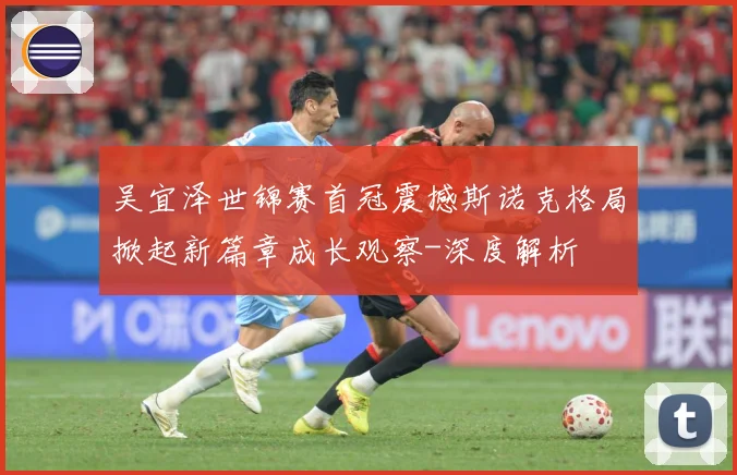 吴宜泽世锦赛首冠震撼斯诺克格局掀起新篇章成长观察-深度解析