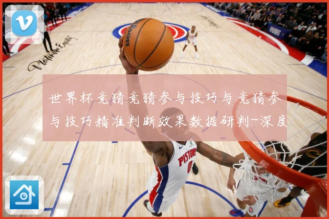世界杯竞猜竞猜参与技巧与竞猜参与技巧精准判断效果数据研判-深度解析