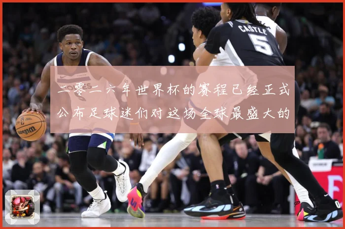 二零二六年世界杯的赛程已经正式公布足球迷们对这场全球最盛大的数据研判-深度解析