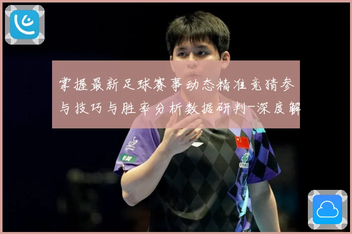 掌握最新足球赛事动态精准竞猜参与技巧与胜率分析数据研判-深度解析