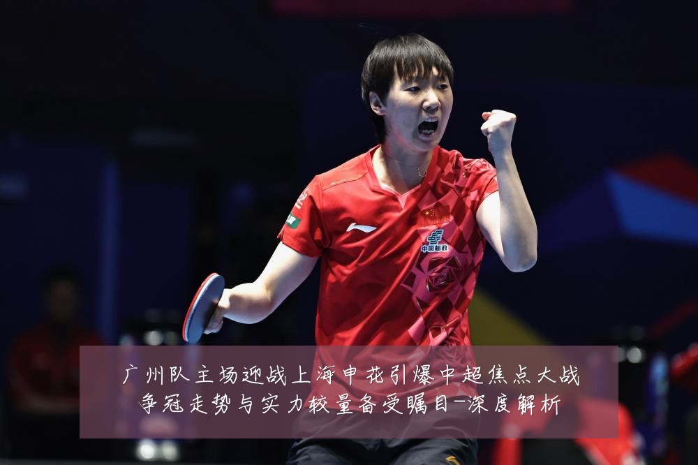 广州队主场迎战上海申花引爆中超焦点大战争冠走势与实力较量备受瞩目-深度解析