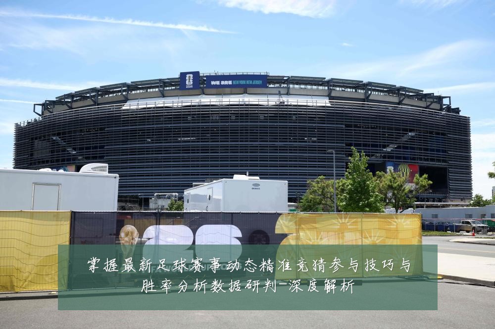 掌握最新足球赛事动态精准竞猜参与技巧与胜率分析数据研判-深度解析