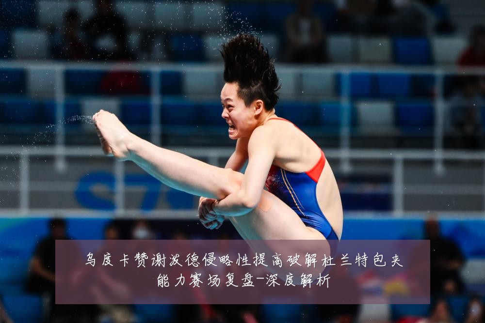 乌度卡赞谢泼德侵略性提高破解杜兰特包夹能力赛场复盘-深度解析
