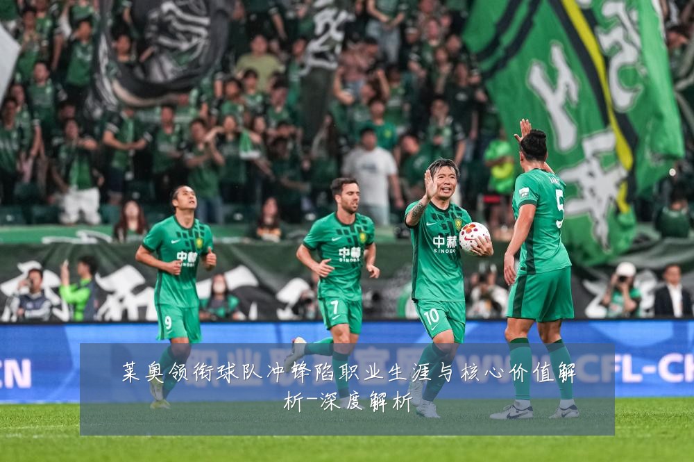 莱奥领衔球队冲锋陷职业生涯与核心价值解析-深度解析
